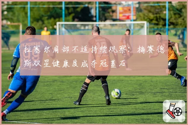 拉塞尔肩部不适持续观察：梅赛德斯双星健康度成夺冠基石