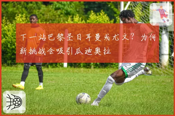 下一站巴黎圣日耳曼或尤文？为何新挑战会吸引瓜迪奥拉