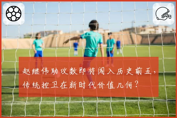 赵继伟助攻数即将闯入历史前五，传统控卫在新时代价值几何？