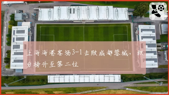 上海海港客场3-1击败成都蓉城,积分榜升至第二位