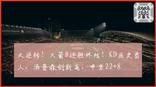 大逆转!火箭8连胜终结!KD历史首人,汤普森创新高,申京22+8