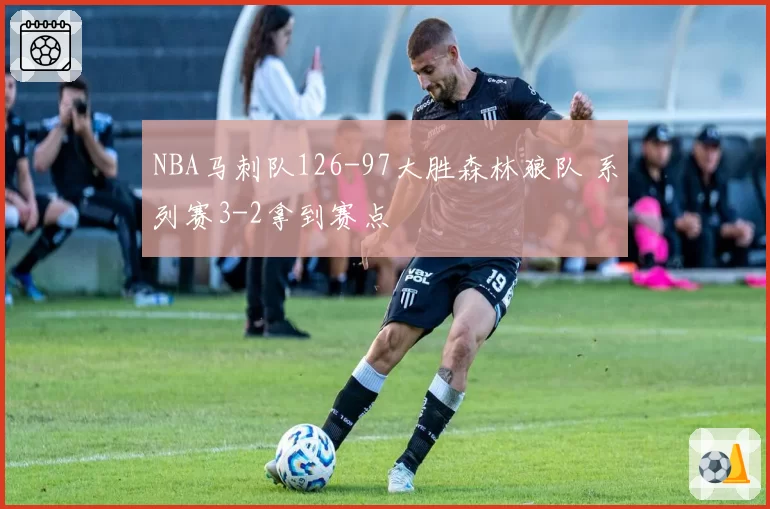 NBA马刺队126-97大胜森林狼队 系列赛3-2拿到赛点