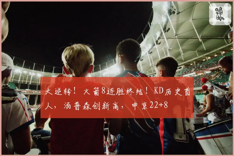 大逆转!火箭8连胜终结!KD历史首人,汤普森创新高,申京22+8