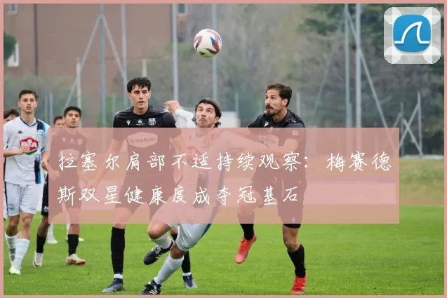 拉塞尔肩部不适持续观察:梅赛德斯双星健康度成夺冠基石