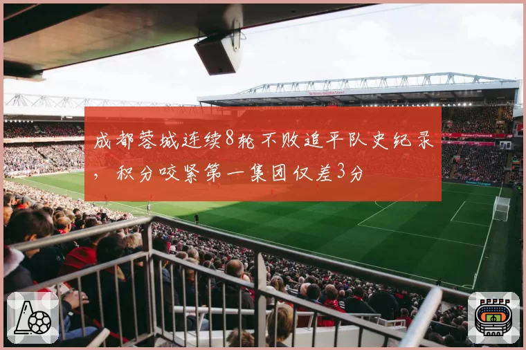 成都蓉城连续8轮不败追平队史纪录,积分咬紧第一集团仅差3分